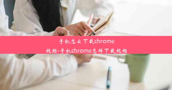 手机怎么下载chrome视频-手机chrome怎样下载视频