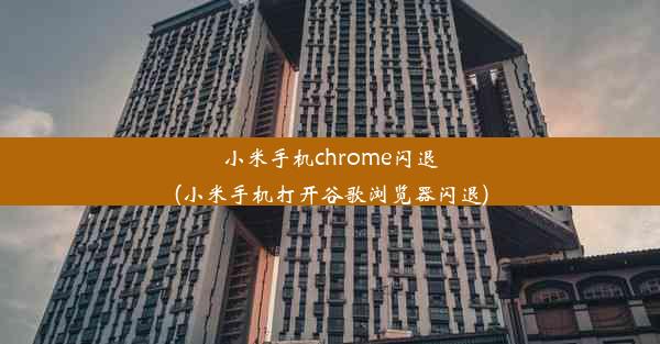 小米手机chrome闪退(小米手机打开谷歌浏览器闪退)