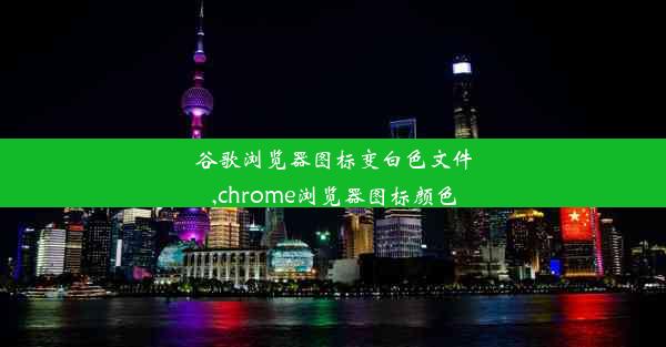 谷歌浏览器图标变白色文件,chrome浏览器图标颜色