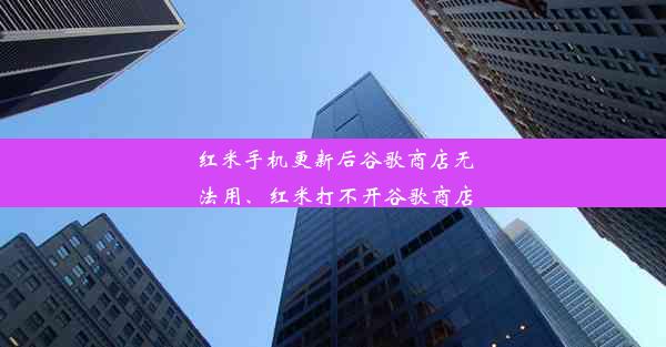 红米手机更新后谷歌商店无法用、红米打不开谷歌商店