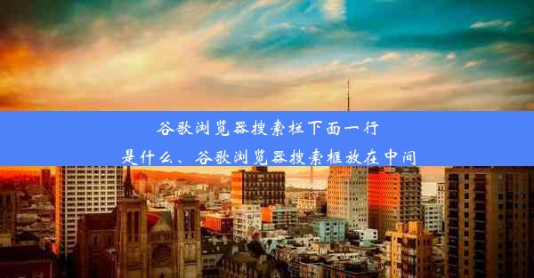 谷歌浏览器搜索栏下面一行是什么、谷歌浏览器搜索框放在中间