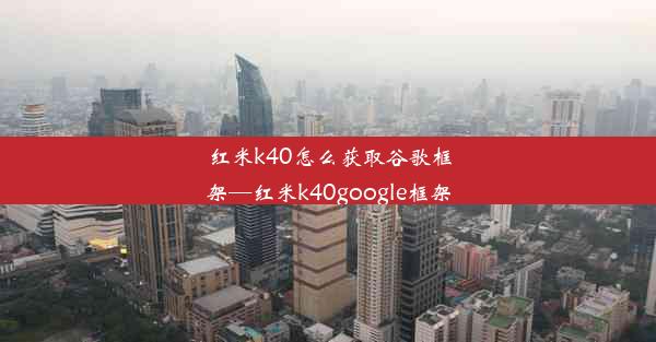 红米k40怎么获取谷歌框架—红米k40google框架