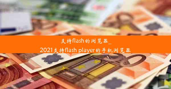 支持flash的浏览器_2021支持flash player的手机浏览器