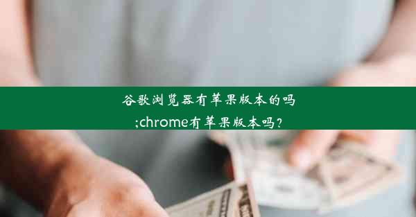 谷歌浏览器有苹果版本的吗;chrome有苹果版本吗？