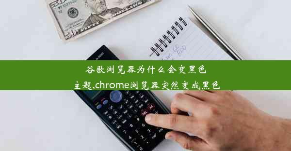 谷歌浏览器为什么会变黑色主题,chrome浏览器突然变成黑色