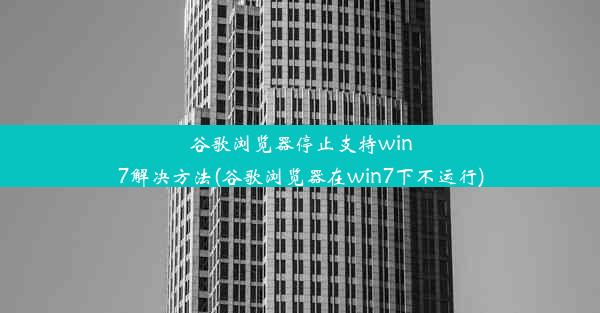 谷歌浏览器停止支持win7解决方法(谷歌浏览器在win7下不运行)