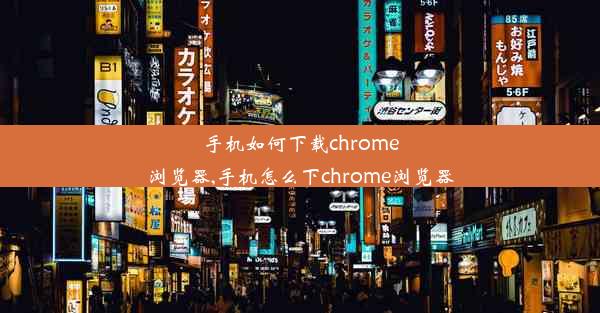 手机如何下载chrome浏览器,手机怎么下chrome浏览器