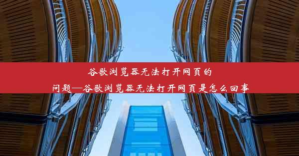 谷歌浏览器无法打开网页的问题—谷歌浏览器无法打开网页是怎么回事