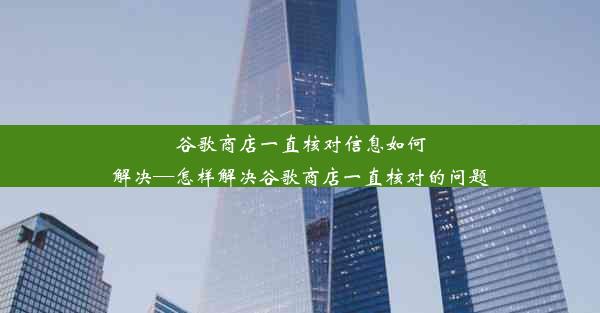 谷歌商店一直核对信息如何解决—怎样解决谷歌商店一直核对的问题