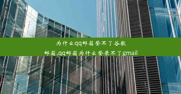 为什么qq邮箱登不了谷歌邮箱,qq邮箱为什么登录不了gmail