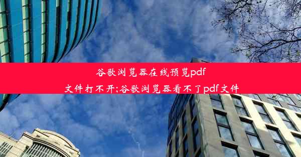 谷歌浏览器在线预览pdf文件打不开;谷歌浏览器看不了pdf文件