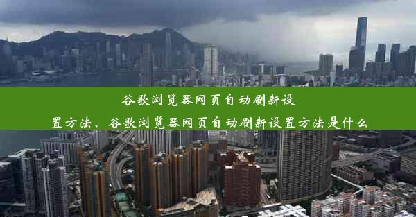 谷歌浏览器网页自动刷新设置方法、谷歌浏览器网页自动刷新设置方法是什么