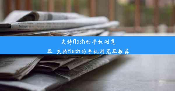 支持flash的手机浏览器_支持flash的手机浏览器推荐