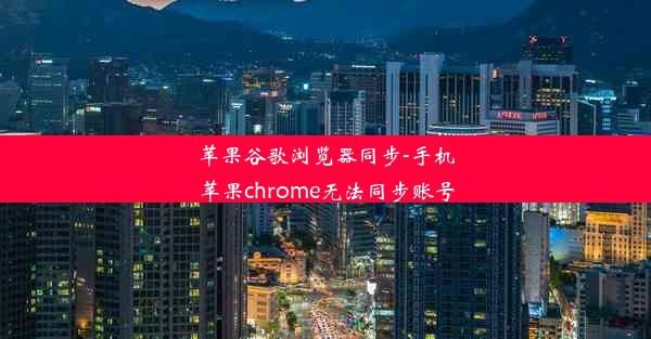 苹果谷歌浏览器同步-手机苹果chrome无法同步账号