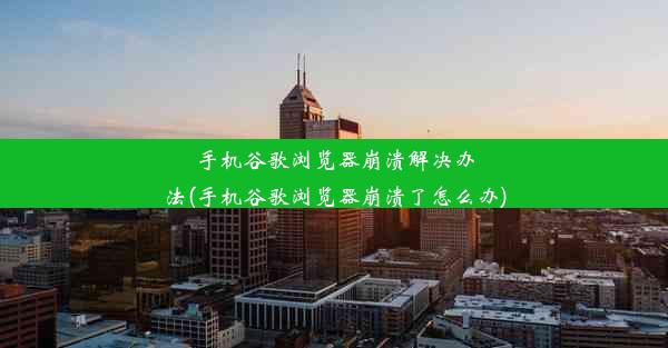 手机谷歌浏览器崩溃解决办法(手机谷歌浏览器崩溃了怎么办)