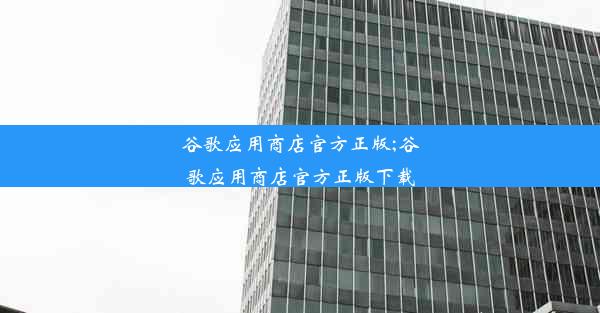 谷歌应用商店官方正版;谷歌应用商店官方正版下载