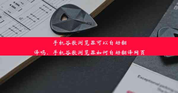 手机谷歌浏览器可以自动翻译吗、手机谷歌浏览器如何自动翻译网页