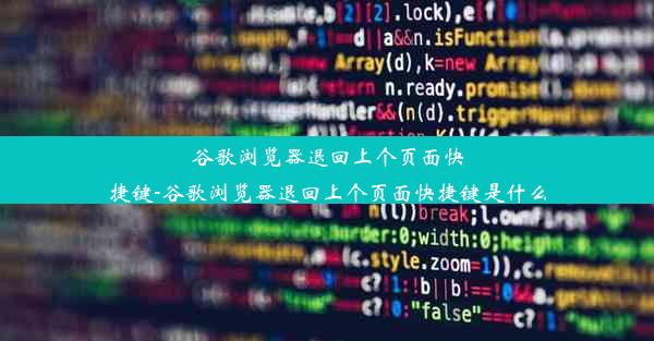 谷歌浏览器退回上个页面快捷键-谷歌浏览器退回上个页面快捷键是什么