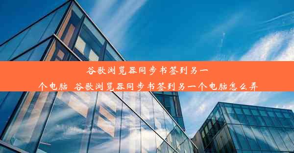 谷歌浏览器同步书签到另一个电脑_谷歌浏览器同步书签到另一个电脑怎么弄