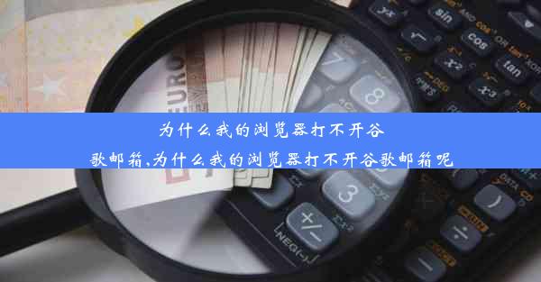 为什么我的浏览器打不开谷歌邮箱,为什么我的浏览器打不开谷歌邮箱呢