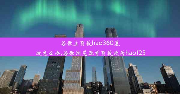 谷歌主页被hao360篡改怎么办,谷歌浏览器首页被改为hao123