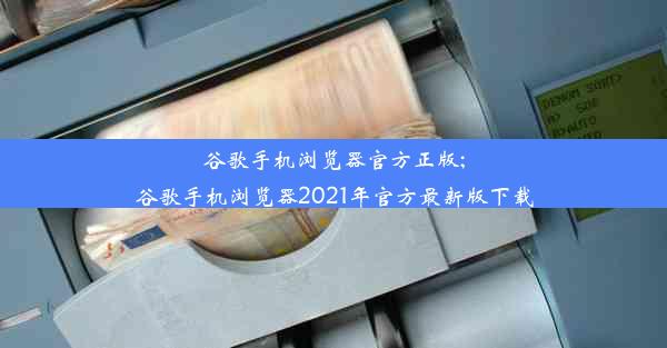 谷歌手机浏览器官方正版;谷歌手机浏览器2021年官方最新版下载