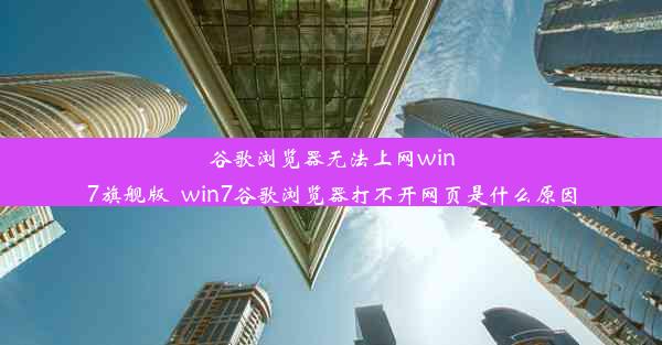 谷歌浏览器无法上网win7旗舰版_win7谷歌浏览器打不开网页是什么原因