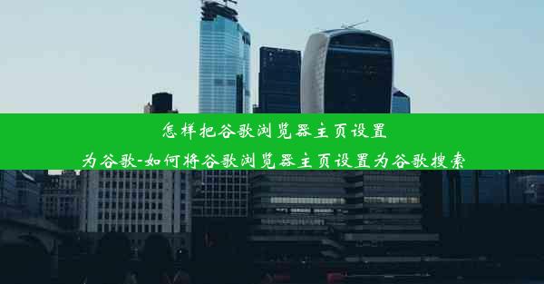 怎样把谷歌浏览器主页设置为谷歌-如何将谷歌浏览器主页设置为谷歌搜索