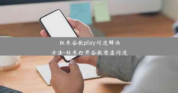 红米谷歌play闪退解决方法-红米打开谷歌商店闪退