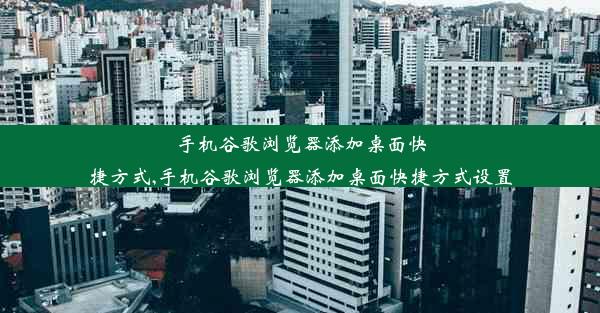 手机谷歌浏览器添加桌面快捷方式,手机谷歌浏览器添加桌面快捷方式设置