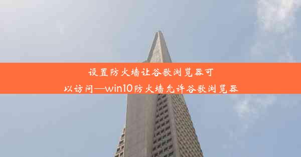 设置防火墙让谷歌浏览器可以访问—win10防火墙允许谷歌浏览器