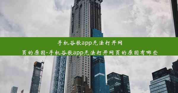 手机谷歌app无法打开网页的原因-手机谷歌app无法打开网页的原因有哪些