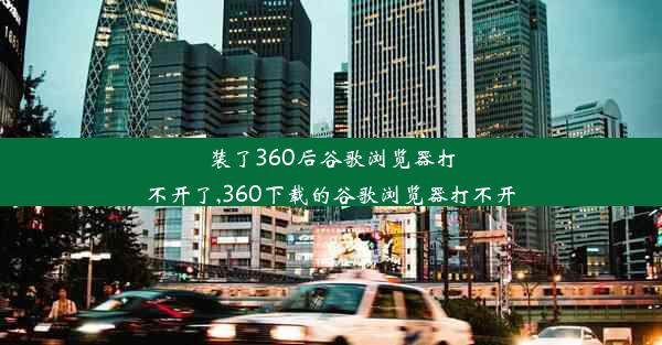 装了360后谷歌浏览器打不开了,360下载的谷歌浏览器打不开