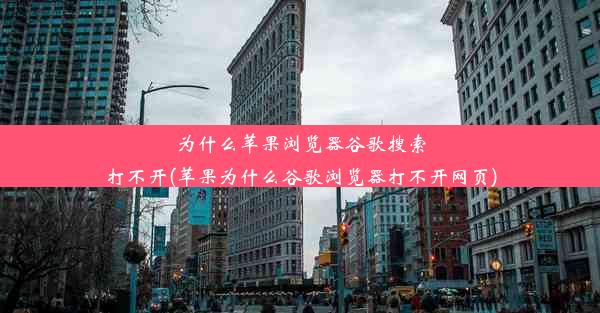 为什么苹果浏览器谷歌搜索打不开(苹果为什么谷歌浏览器打不开网页)