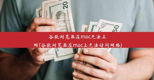 谷歌浏览器在mac无法上网(谷歌浏览器在mac上无法访问网络)