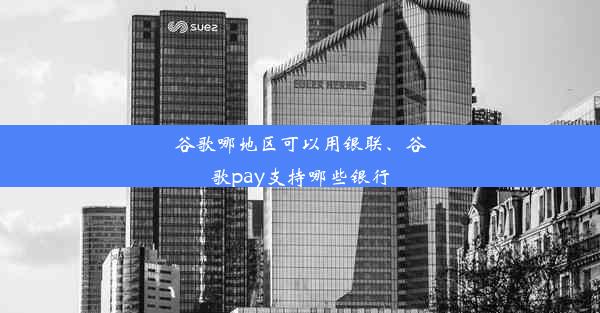 谷歌哪地区可以用银联、谷歌pay支持哪些银行