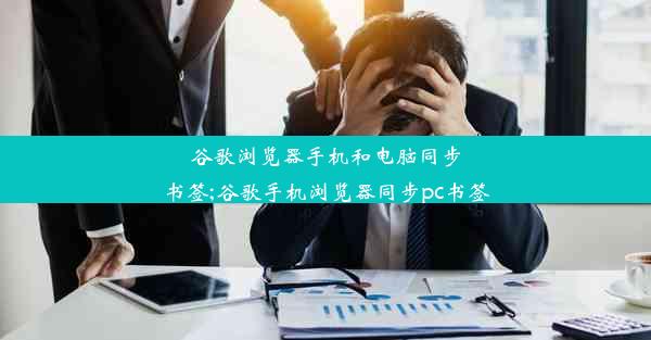 谷歌浏览器手机和电脑同步书签;谷歌手机浏览器同步pc书签