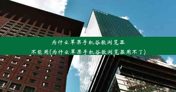 为什么苹果手机谷歌浏览器不能用(为什么苹果手机谷歌浏览器用不了)