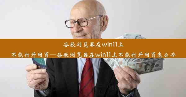 谷歌浏览器在win11上不能打开网页—谷歌浏览器在win11上不能打开网页怎么办