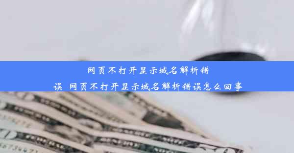 网页不打开显示域名解析错误_网页不打开显示域名解析错误怎么回事