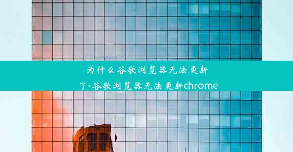 为什么谷歌浏览器无法更新了-谷歌浏览器无法更新chrome