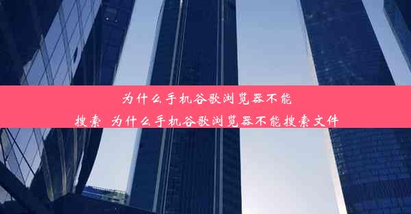 为什么手机谷歌浏览器不能搜索_为什么手机谷歌浏览器不能搜索文件