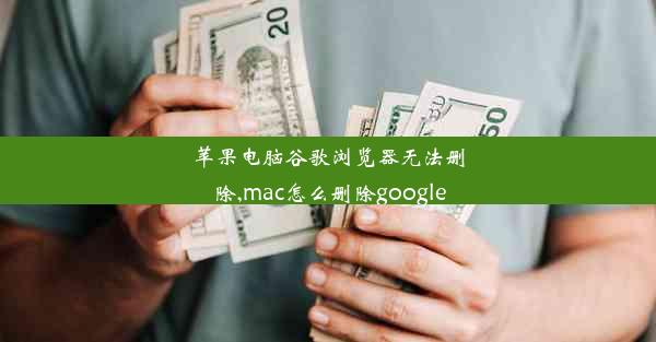 苹果电脑谷歌浏览器无法删除,mac怎么删除google