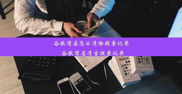 谷歌商店怎么清除搜索记录_谷歌商店清空搜索记录