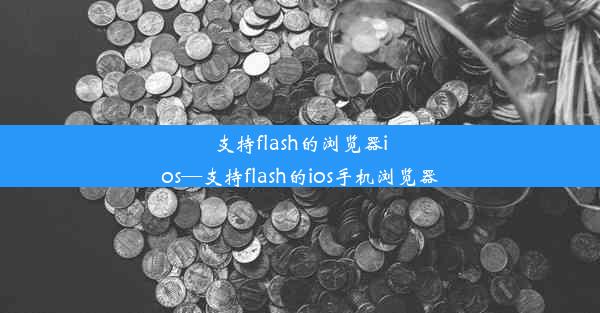 支持flash的浏览器ios—支持flash的ios手机浏览器