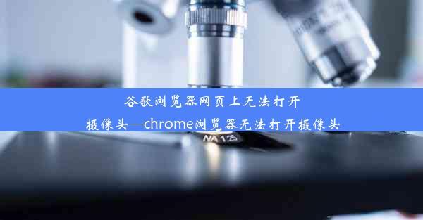 谷歌浏览器网页上无法打开摄像头—chrome浏览器无法打开摄像头