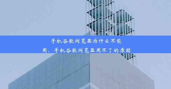 手机谷歌浏览器为什么不能用、手机谷歌浏览器用不了的原因