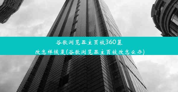 谷歌浏览器主页被360篡改怎样恢复(谷歌浏览器主页被改怎么办)