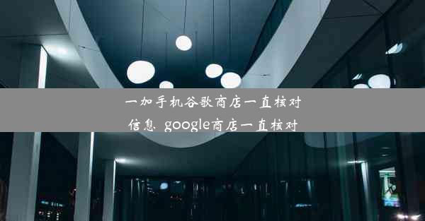 一加手机谷歌商店一直核对信息_google商店一直核对