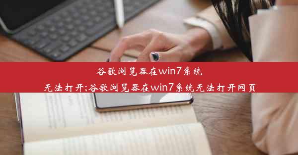 谷歌浏览器在win7系统无法打开;谷歌浏览器在win7系统无法打开网页